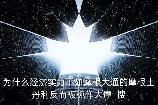 為什么經(jīng)濟(jì)實(shí)力不如摩根大通的摩根士丹利反而被稱作大摩  搜