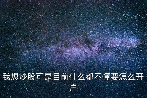 我想買股票可是什么都不懂，我想炒股可是目前什么都不懂要怎么開戶