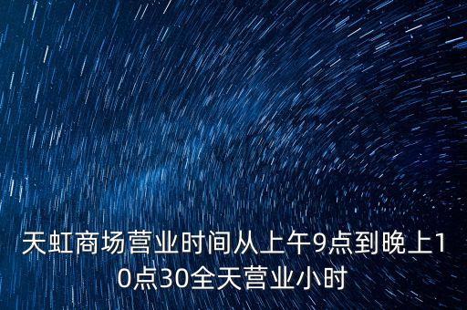 天虹商場(chǎng)營(yíng)業(yè)時(shí)間從上午9點(diǎn)到晚上10點(diǎn)30全天營(yíng)業(yè)小時(shí)
