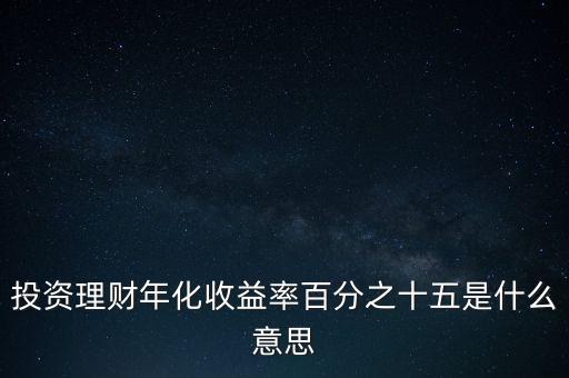 投資理財(cái)年化收益率百分之十五是什么意思