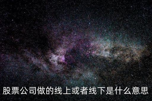 線上收益和線下收益是什么意思，股票公司做的線上或者線下是什么意思