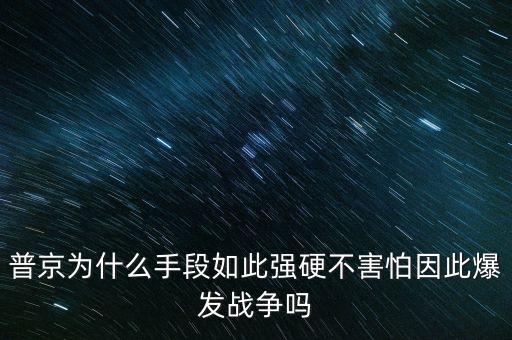 普京為什么手段如此強(qiáng)硬不害怕因此爆發(fā)戰(zhàn)爭(zhēng)嗎