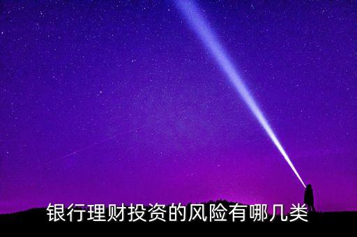 銀行理財投資的風(fēng)險有哪幾類