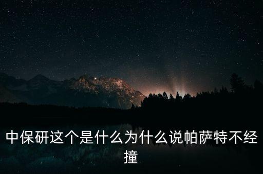 中保研這個是什么為什么說帕薩特不經(jīng)撞