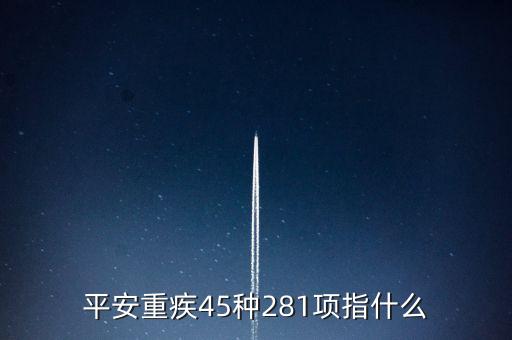平安重疾15是什么意思，平安重疾45種281項(xiàng)指什么