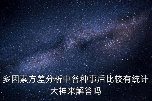多因素方差分析中各種事后比較有統(tǒng)計(jì)大神來解答嗎
