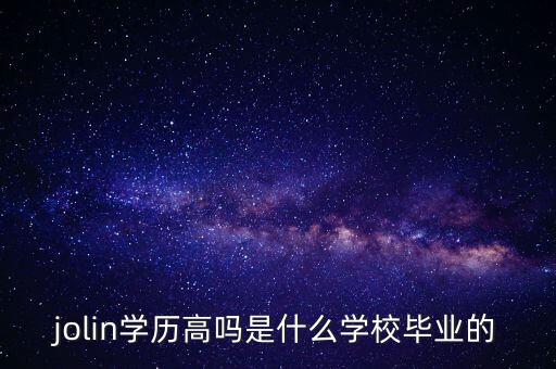王健林是什么大學(xué)畢業(yè)的，jolin學(xué)歷高嗎是什么學(xué)校畢業(yè)的