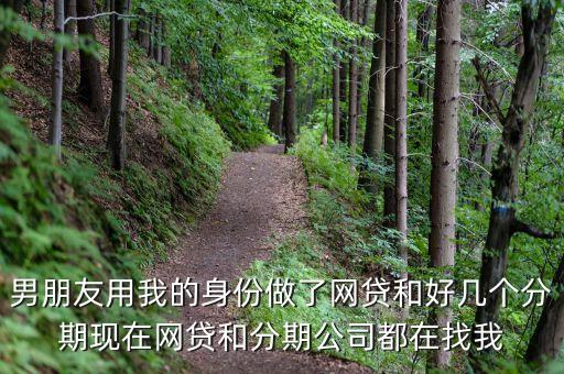 男朋友用我的身份做了網(wǎng)貸和好幾個(gè)分期現(xiàn)在網(wǎng)貸和分期公司都在找我