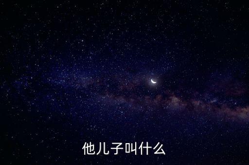 劉鐵男的兒子叫什么，他兒子叫什么