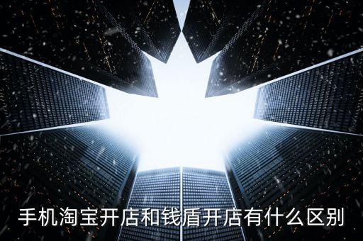 手機(jī)淘寶開(kāi)店和錢盾開(kāi)店有什么區(qū)別