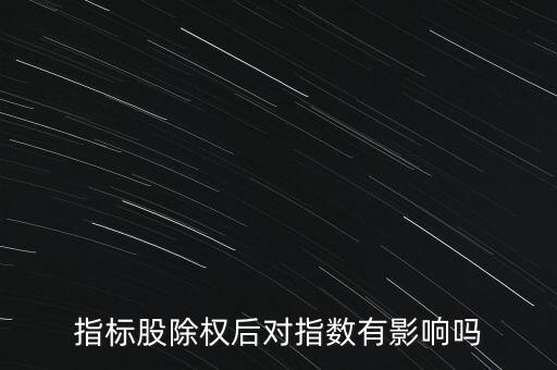 股票除權(quán)后對大盤指數(shù)有什么影響，指標(biāo)股除權(quán)后對指數(shù)有影響嗎