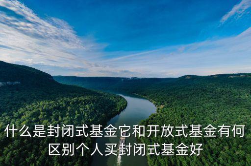 什么是封閉式基金它和開放式基金有何區(qū)別個(gè)人買封閉式基金好