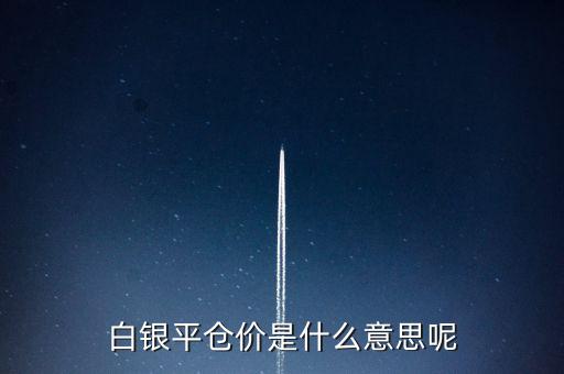 白銀平倉價是什么意思呢