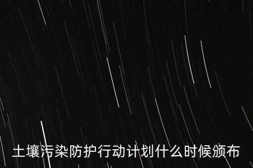 土壤污染防護(hù)行動(dòng)計(jì)劃什么時(shí)候頒布