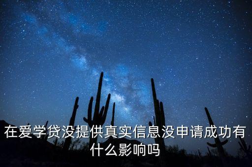 在愛學(xué)貸沒提供真實(shí)信息沒申請成功有什么影響嗎