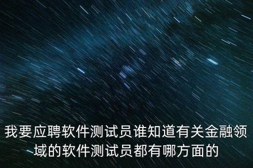 銀行軟件測(cè)要求會(huì)什么，我要應(yīng)聘軟件測(cè)試員誰(shuí)知道有關(guān)金融領(lǐng)域的軟件測(cè)試員都有哪方面的