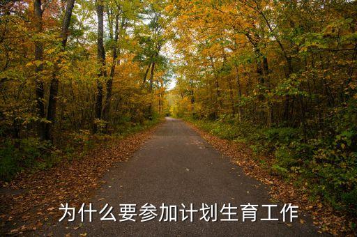 為什么要參加計(jì)劃生育工作