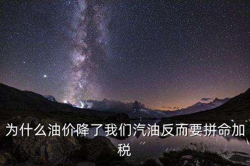 為什么油價(jià)降了我們汽油反而要拼命加稅