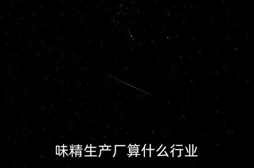味精屬于什么行業(yè)，味精生產廠算什么行業(yè)