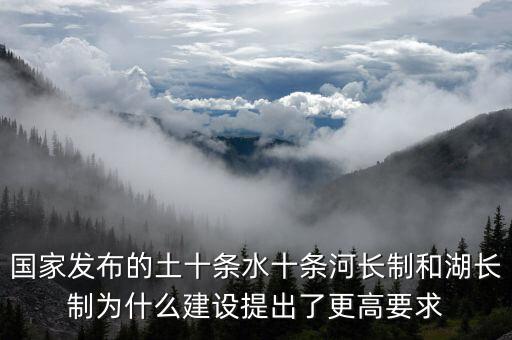 國(guó)家發(fā)布的土十條水十條河長(zhǎng)制和湖長(zhǎng)制為什么建設(shè)提出了更高要求