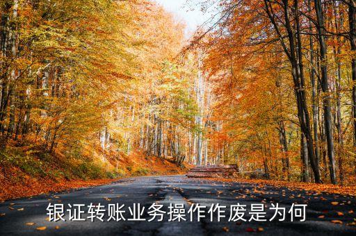 為什么銀行轉證券作廢，銀行轉證券作廢怎么回事啊余額和密碼都沒問題啊求大神解答謝