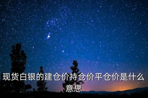 現(xiàn)貨白銀的建倉價持倉價平倉價是什么意思