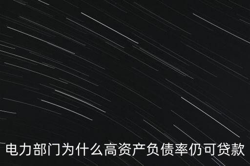 電力部門為什么高資產(chǎn)負(fù)債率仍可貸款