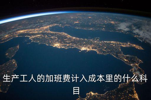 生產(chǎn)工人的加班費(fèi)計(jì)入成本里的什么科目