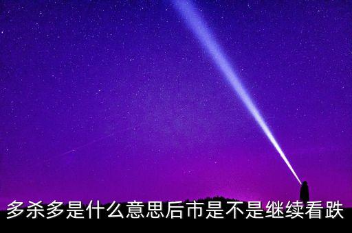 什么是多殺多，多殺多是什么意思后市是不是繼續(xù)看跌