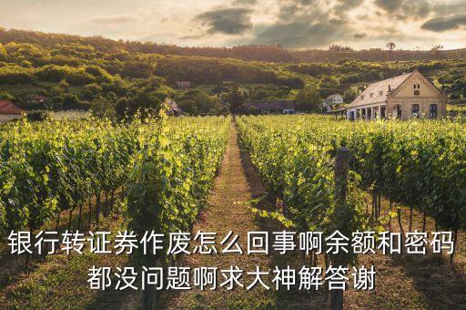為什么我銀行轉(zhuǎn)證券老作廢，銀行轉(zhuǎn)證券作廢怎么回事啊余額和密碼都沒(méi)問(wèn)題啊求大神解答謝