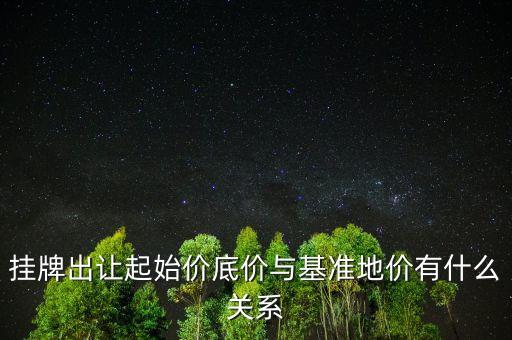 什么是掛盤基準(zhǔn)價，掛牌出讓起始價底價與基準(zhǔn)地價有什么關(guān)系