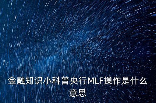 金融知識小科普央行MLF操作是什么意思