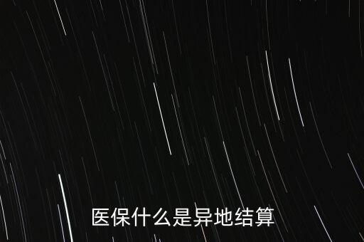 什么是異地就醫(yī)結(jié)算，什么是醫(yī)療費異地結(jié)算