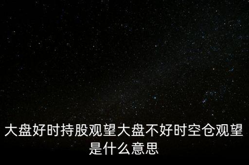 大盤(pán)好時(shí)持股觀望大盤(pán)不好時(shí)空倉(cāng)觀望是什么意思