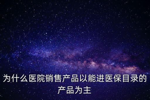 產(chǎn)品為什么要進(jìn)入央采網(wǎng)，為什么醫(yī)院銷售產(chǎn)品以能進(jìn)醫(yī)保目錄的產(chǎn)品為主