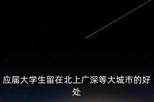 應屆大學生留在北上廣深等大城市的好處