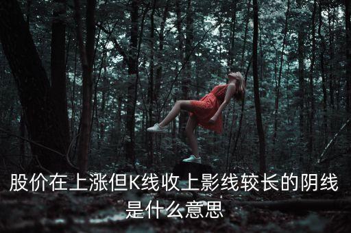 股價(jià)在上漲但K線收上影線較長的陰線是什么意思