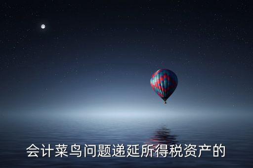 會(huì)計(jì)菜鳥問題遞延所得稅資產(chǎn)的
