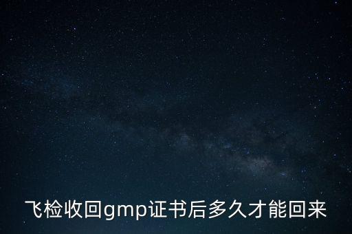 飛檢收回gmp證書(shū)后多久才能回來(lái)