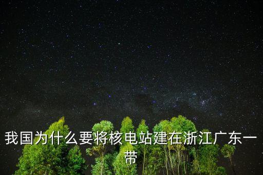 我國(guó)為什么要將核電站建在浙江廣東一帶