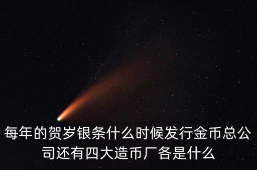 每年的賀歲銀條什么時(shí)候發(fā)行金幣總公司還有四大造幣廠各是什么