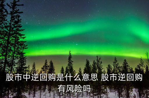 股市中逆回購是什么意思 股市逆回購有風(fēng)險嗎