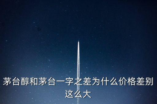 茅臺醇和茅臺一字之差為什么價格差別這么大