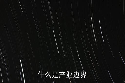 什么是產(chǎn)品邊界，什么是產(chǎn)業(yè)邊界