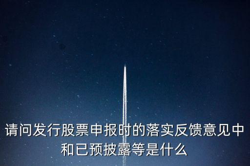 請問發(fā)行股票申報時的落實反饋意見中和已預披露等是什么