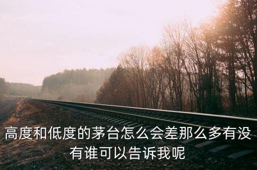 高度和低度的茅臺怎么會差那么多有沒有誰可以告訴我呢