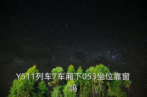 053001中的053表示什么，Y511列車7車廂下053坐位靠窗嗎