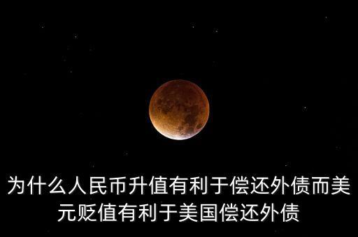為什么人民幣升值有利于償還外債而美元貶值有利于美國(guó)償還外債