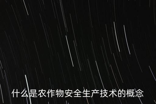 什么是農(nóng)業(yè)安全，什么是農(nóng)作物安全生產(chǎn)技術的概念