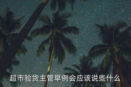 超市驗貨主管早例會應該說些什么